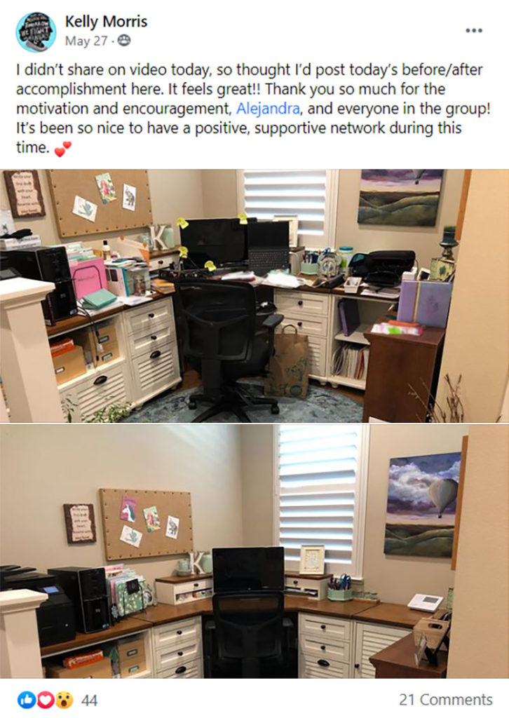 A screen capture of a Facebook post from user Kelly Morris showing a before and after picture of her office space with the caption: I didn't share on video today, so I thought I'd post today's before/after accomplishment here. It feels great!! Thank you so much for the motivation and encouragement, Alejandra, and everyone in the group! It's been so nice to have a positive, supportive network during this time.
